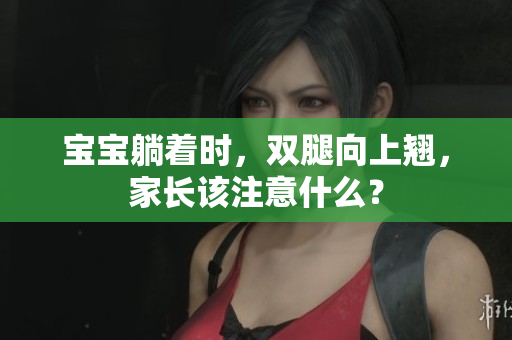 宝宝躺着时，双腿向上翘，家长该注意什么？