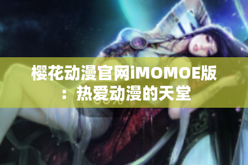 樱花动漫官网iMOMOE版：热爱动漫的天堂