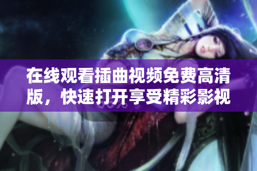 在线观看插曲视频免费高清版，快速打开享受精彩影视片！