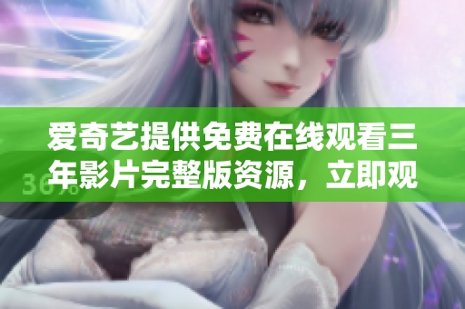 爱奇艺提供免费在线观看三年影片完整版资源，立即观赏!