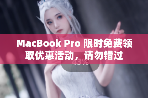 MacBook Pro 限时免费领取优惠活动，请勿错过