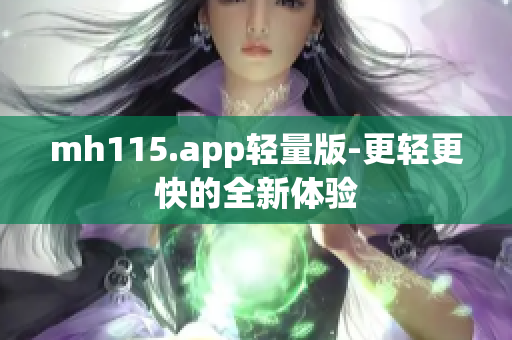 mh115.app轻量版-更轻更快的全新体验
