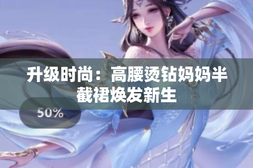 升级时尚：高腰烫钻妈妈半截裙焕发新生