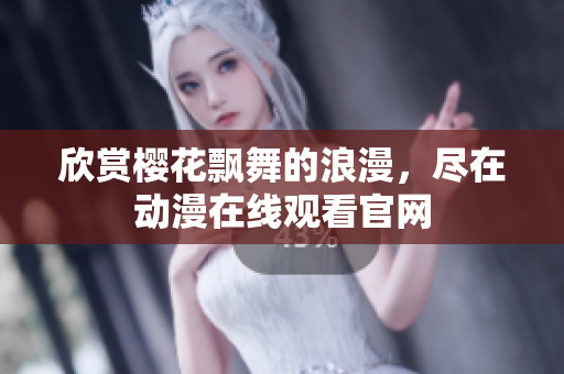 欣赏樱花飘舞的浪漫，尽在动漫在线观看官网