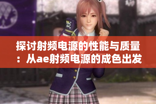 探讨射频电源的性能与质量：从ae射频电源的成色出发