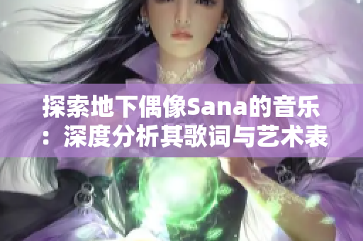 探索地下偶像Sana的音乐：深度分析其歌词与艺术表达