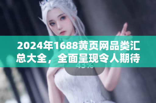 2024年1688黄页网品类汇总大全，全面呈现令人期待的行业优质产品列表