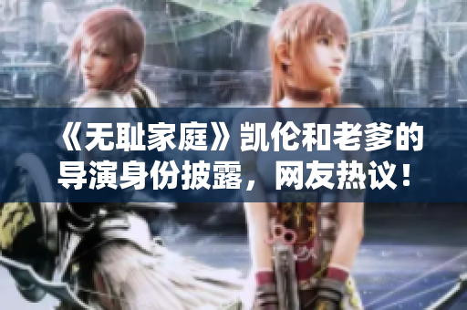 《无耻家庭》凯伦和老爹的导演身份披露，网友热议！