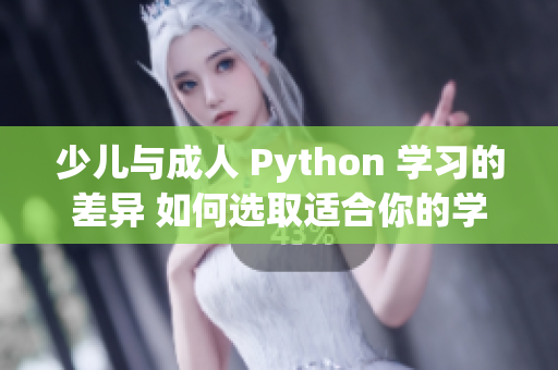 少儿与成人 Python 学习的差异 如何选取适合你的学习路径？