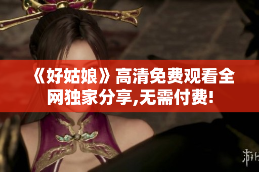 《好姑娘》高清免费观看全网独家分享,无需付费!