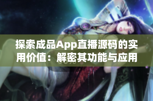 探索成品App直播源码的实用价值：解密其功能与应用领域