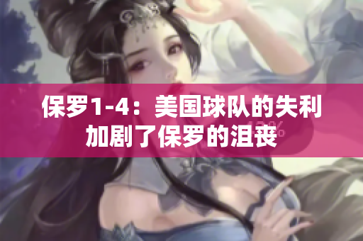 保罗1-4：美国球队的失利加剧了保罗的沮丧
