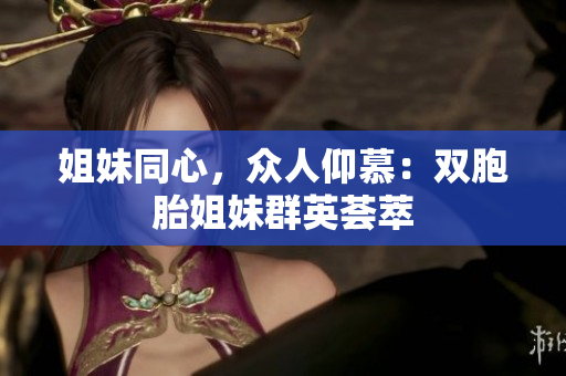 姐妹同心，众人仰慕：双胞胎姐妹群英荟萃
