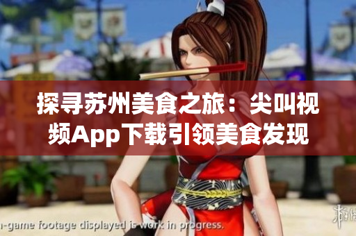 探寻苏州美食之旅：尖叫视频App下载引领美食发现