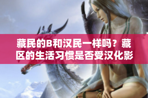 藏民的B和汉民一样吗？藏区的生活习惯是否受汉化影响？