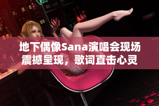 地下偶像Sana演唱会现场震撼呈现，歌词直击心灵