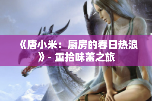《唐小米：厨房的春日热浪》- 重拾味蕾之旅