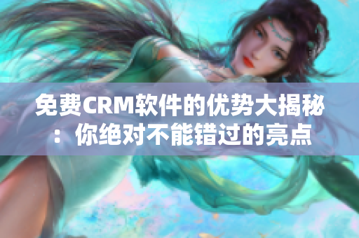 免费CRM软件的优势大揭秘：你绝对不能错过的亮点