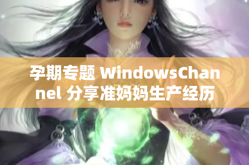 孕期专题 WindowsChannel 分享准妈妈生产经历