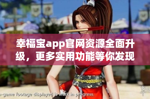 幸福宝app官网资源全面升级，更多实用功能等你发现