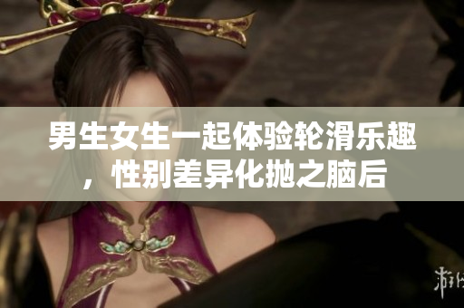 男生女生一起体验轮滑乐趣，性别差异化抛之脑后