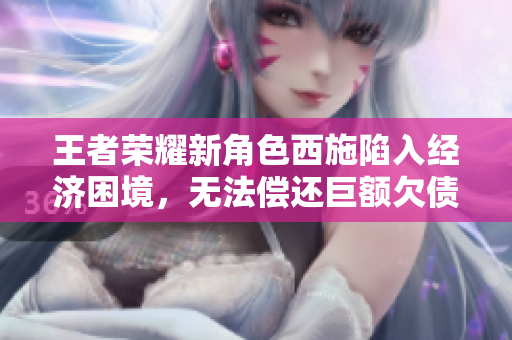 王者荣耀新角色西施陷入经济困境，无法偿还巨额欠债