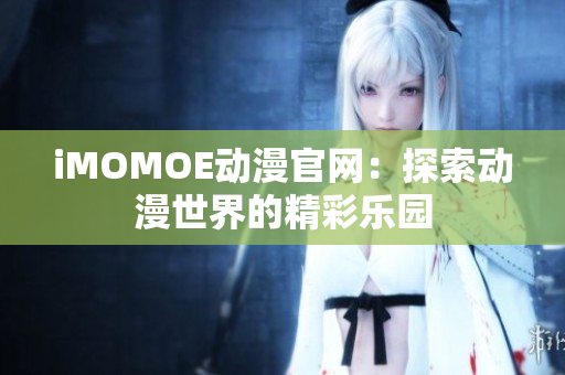 iMOMOE动漫官网：探索动漫世界的精彩乐园