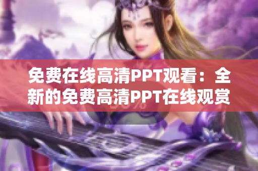 免费在线高清PPT观看：全新的免费高清PPT在线观赏平台
