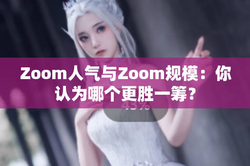 Zoom人气与Zoom规模：你认为哪个更胜一筹？