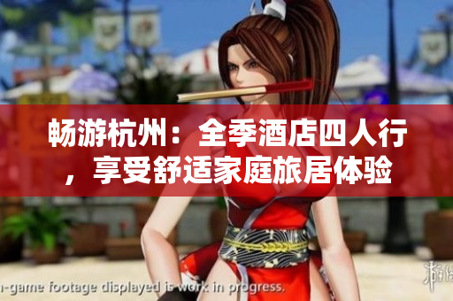 畅游杭州：全季酒店四人行，享受舒适家庭旅居体验