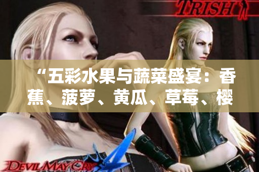 “五彩水果与蔬菜盛宴：香蕉、菠萝、黄瓜、草莓、樱桃、榴莲、茄子齐登场！”