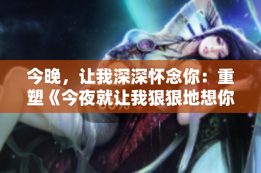 今晚，让我深深怀念你：重塑《今夜就让我狠狠地想你》歌词