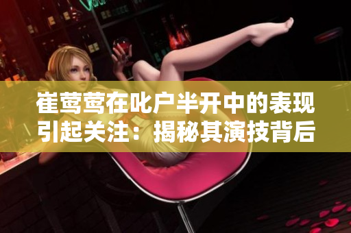 崔莺莺在叱户半开中的表现引起关注：揭秘其演技背后的故事
