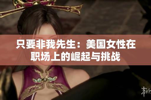 只要非我先生：美国女性在职场上的崛起与挑战