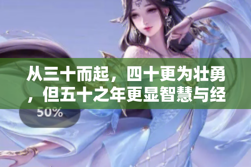 从三十而起，四十更为壮勇，但五十之年更显智慧与经验的盛放
