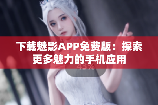 下载魅影APP免费版：探索更多魅力的手机应用