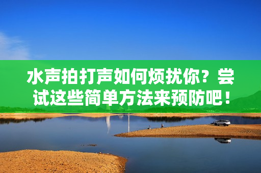 水声拍打声如何烦扰你？尝试这些简单方法来预防吧！