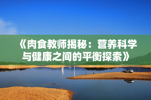 《肉食教师揭秘：营养科学与健康之间的平衡探索》