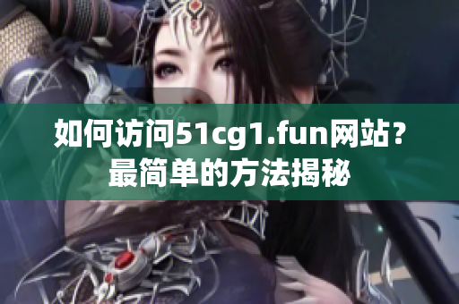 如何访问51cg1.fun网站？最简单的方法揭秘