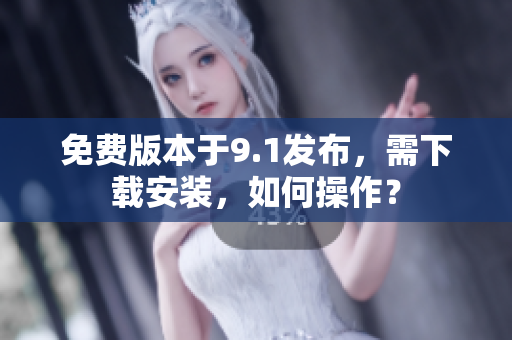 免费版本于9.1发布，需下载安装，如何操作？