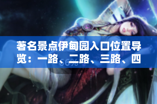 著名景点伊甸园入口位置导览：一路、二路、三路、四路位置详解