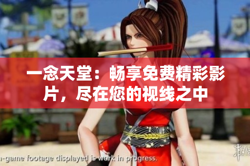 一念天堂：畅享免费精彩影片，尽在您的视线之中