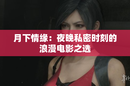 月下情缘：夜晚私密时刻的浪漫电影之选