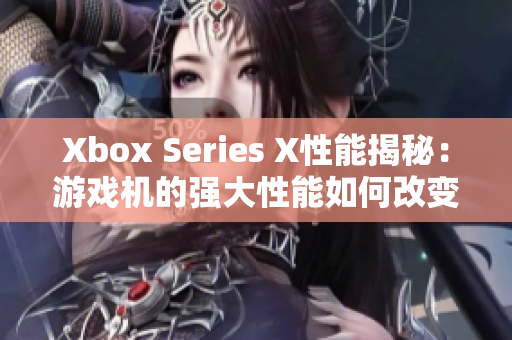 Xbox Series X性能揭秘：游戏机的强大性能如何改变游戏体验？