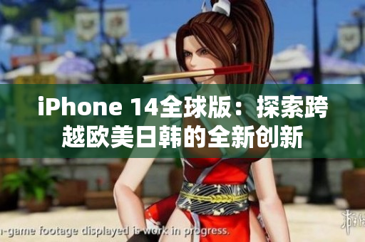 iPhone 14全球版：探索跨越欧美日韩的全新创新