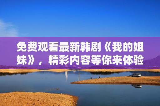 免费观看最新韩剧《我的姐妹》，精彩内容等你来体验