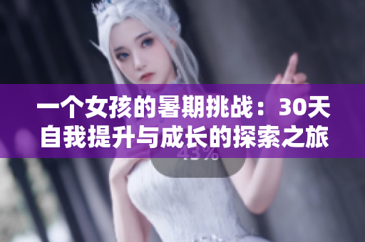 一个女孩的暑期挑战：30天自我提升与成长的探索之旅