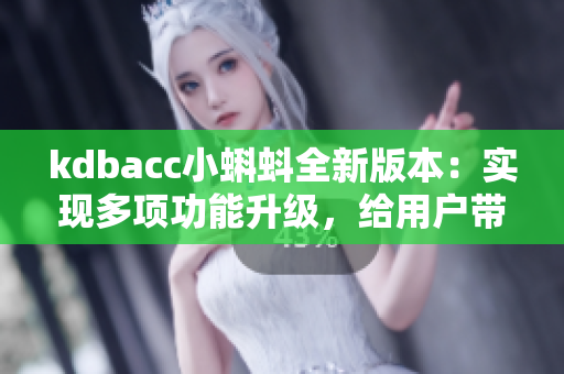 kdbacc小蝌蚪全新版本：实现多项功能升级，给用户带来全新体验
