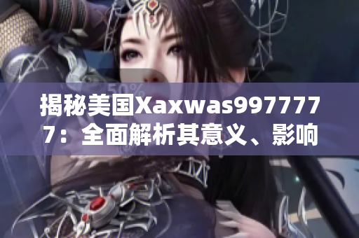 揭秘美国Xaxwas9977777：全面解析其意义、影响及未来发展趋势