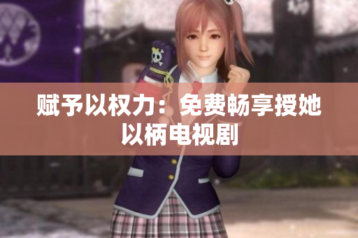 赋予以权力：免费畅享授她以柄电视剧